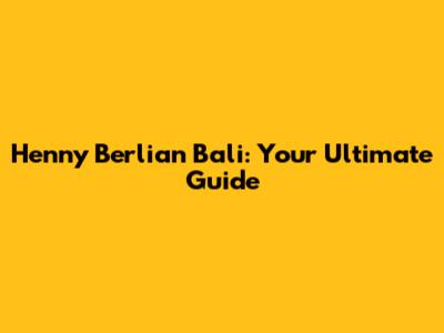 Henny Berlian Bali: Your Ultimate Guide