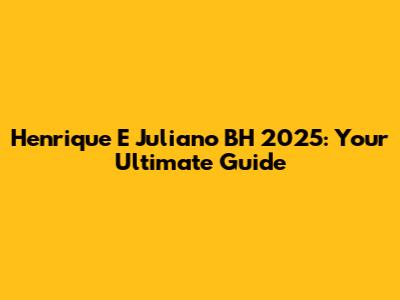 Henrique E Juliano BH 2025: Your Ultimate Guide