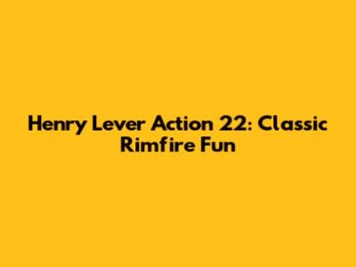 Henry Lever Action 22: Classic Rimfire Fun