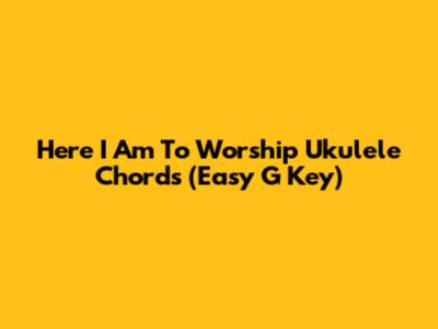 Here I Am To Worship Ukulele Chords (Easy G Key)