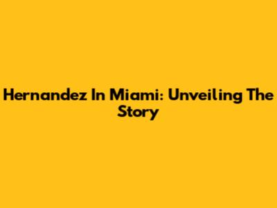 Hernandez In Miami: Unveiling The Story