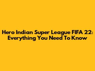 Hero Indian Super League FIFA 22: Everything You Need To Know