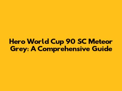Hero World Cup 90 SC Meteor Grey: A Comprehensive Guide