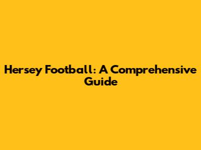 Hersey Football: A Comprehensive Guide