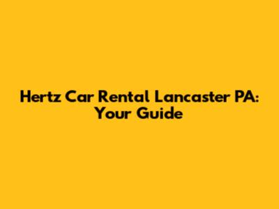 Hertz Car Rental Lancaster PA: Your Guide