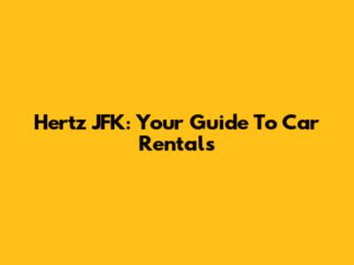 Hertz JFK: Your Guide To Car Rentals