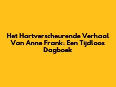 Het Hartverscheurende Verhaal Van Anne Frank: Een Tijdloos Dagboek