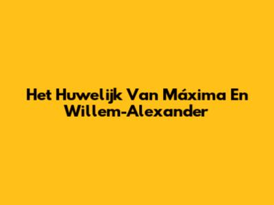 Het Huwelijk Van Máxima En Willem-Alexander
