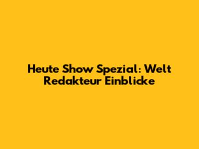 Heute Show Spezial: Welt Redakteur Einblicke