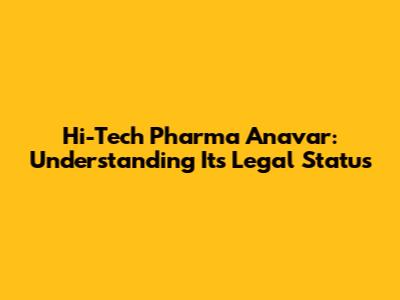 Hi-Tech Pharma Anavar: Understanding Its Legal Status