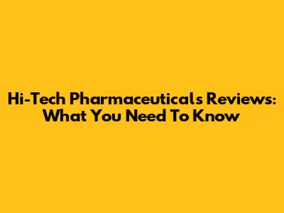 Hi-Tech Pharmaceuticals Reviews: What You Need To Know