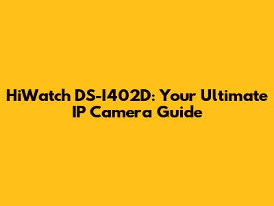 HiWatch DS-I402D: Your Ultimate IP Camera Guide