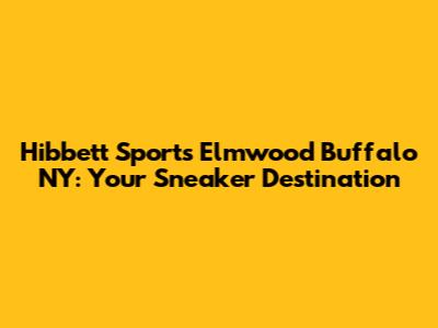 Hibbett Sports Elmwood Buffalo NY: Your Sneaker Destination