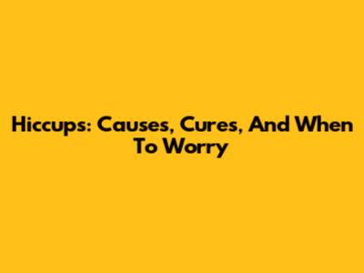 Hiccups: Causes, Cures, And When To Worry
