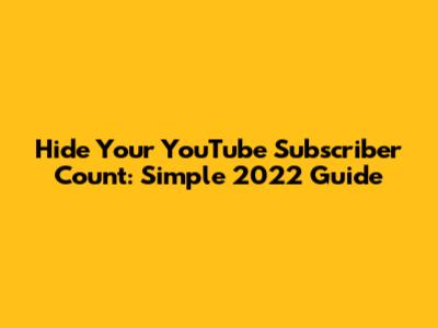 Hide Your YouTube Subscriber Count: Simple 2022 Guide