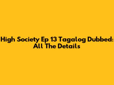 High Society Ep 13 Tagalog Dubbed: All The Details