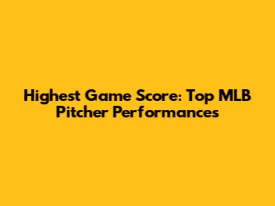 Highest Game Score: Top MLB Pitcher Performances