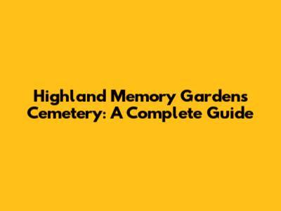 Highland Memory Gardens Cemetery: A Complete Guide