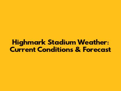 Highmark Stadium Weather: Current Conditions & Forecast