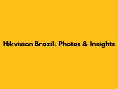 Hikvision Brazil: Photos & Insights