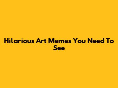 Hilarious Art Memes You Need To See