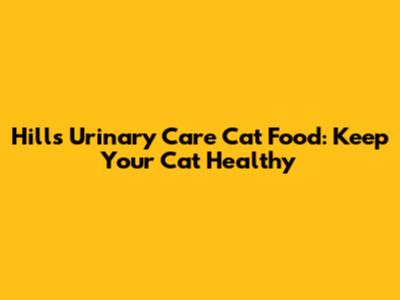 Hill's Urinary Care Cat Food: Keep Your Cat Healthy