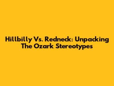 Hillbilly Vs. Redneck: Unpacking The Ozark Stereotypes