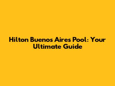 Hilton Buenos Aires Pool: Your Ultimate Guide