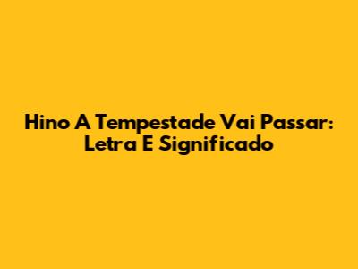 Hino A Tempestade Vai Passar: Letra E Significado