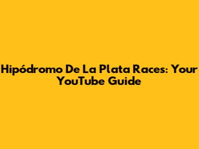 Hipódromo De La Plata Races: Your YouTube Guide