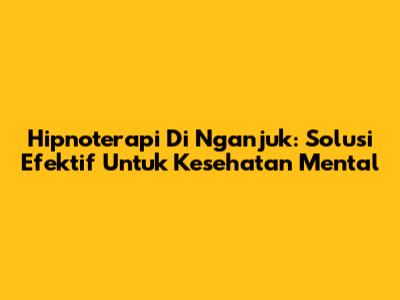 Hipnoterapi Di Nganjuk: Solusi Efektif Untuk Kesehatan Mental