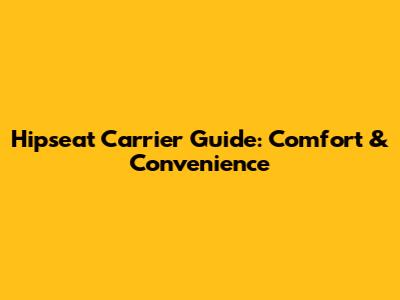 Hipseat Carrier Guide: Comfort & Convenience