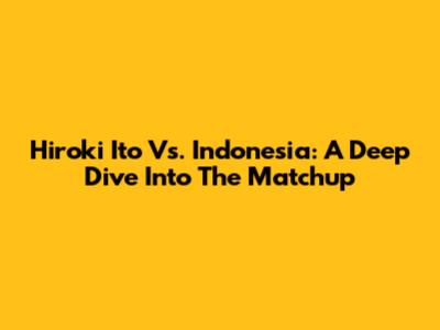 Hiroki Ito Vs. Indonesia: A Deep Dive Into The Matchup