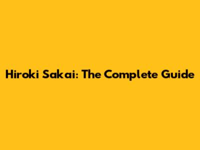 Hiroki Sakai: The Complete Guide