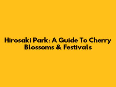 Hirosaki Park: A Guide To Cherry Blossoms & Festivals