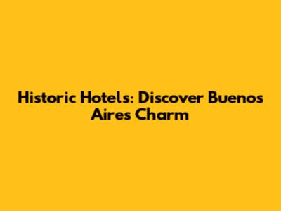 Historic Hotels: Discover Buenos Aires' Charm
