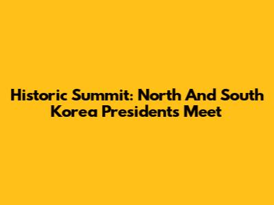 Historic Summit: North And South Korea Presidents Meet