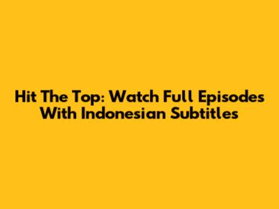 Hit The Top: Watch Full Episodes With Indonesian Subtitles