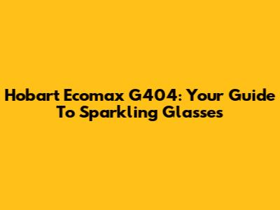 Hobart Ecomax G404: Your Guide To Sparkling Glasses