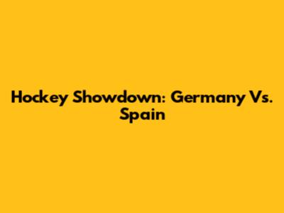 Hockey Showdown: Germany Vs. Spain