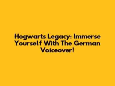 Hogwarts Legacy: Immerse Yourself With The German Voiceover!