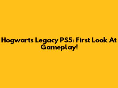 Hogwarts Legacy PS5: First Look At Gameplay!