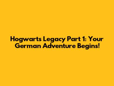Hogwarts Legacy Part 1: Your German Adventure Begins!