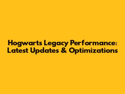 Hogwarts Legacy Performance: Latest Updates & Optimizations