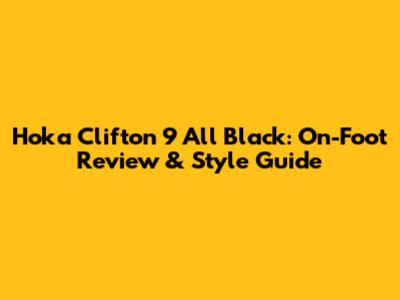 Hoka Clifton 9 All Black: On-Foot Review & Style Guide