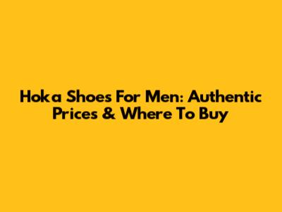 Hoka Shoes For Men: Authentic Prices & Where To Buy