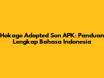 Hokage Adopted Son APK: Panduan Lengkap Bahasa Indonesia