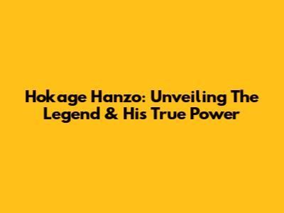 Hokage Hanzo: Unveiling The Legend & His True Power