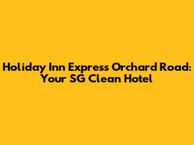 Holiday Inn Express Orchard Road: Your SG Clean Hotel
