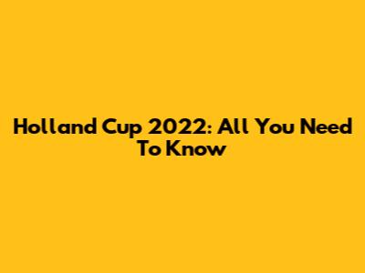 Holland Cup 2022: All You Need To Know